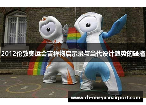 2012伦敦奥运会吉祥物启示录与当代设计趋势的碰撞