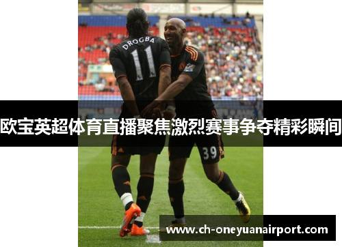 欧宝英超体育直播聚焦激烈赛事争夺精彩瞬间