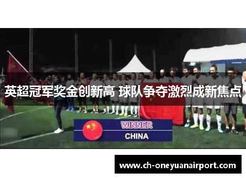 英超冠军奖金创新高 球队争夺激烈成新焦点 英超冠军奖金创新高 球队争夺激烈成新焦点