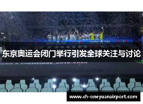 东京奥运会闭门举行引发全球关注与讨论